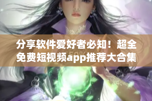 分享软件爱好者必知！超全免费短视频app推荐大合集