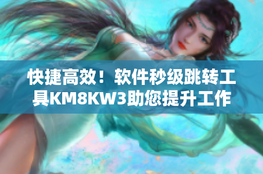 快捷高效！软件秒级跳转工具KM8KW3助您提升工作效率