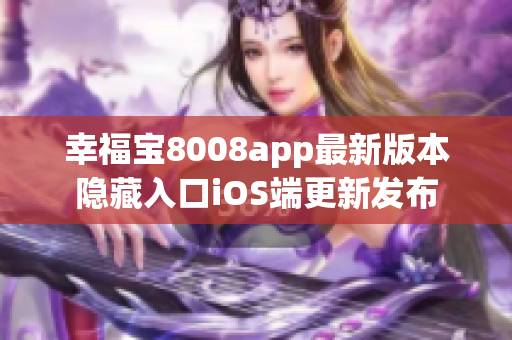 幸福宝8008app最新版本隐藏入口iOS端更新发布