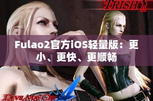 Fulao2官方iOS轻量版：更小、更快、更顺畅