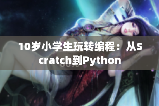 10岁小学生玩转编程：从Scratch到Python