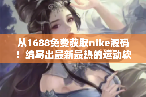 从1688免费获取nike源码！编写出最新最热的运动软件！