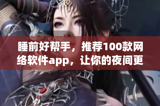 睡前好帮手，推荐100款网络软件app，让你的夜间更高效