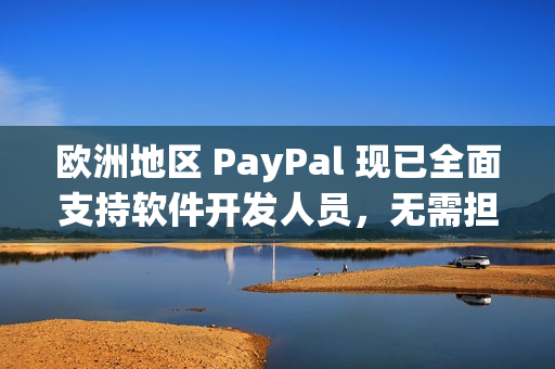 欧洲地区 PayPal 现已全面支持软件开发人员，无需担心付款问题