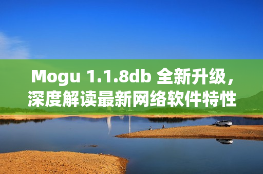 Mogu 1.1.8db 全新升级，深度解读最新网络软件特性