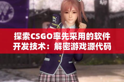 探索CSGO率先采用的软件开发技术：解密游戏源代码