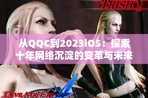 从QQC到2023iOS：探索十年网络沉淀的变革与未来发展