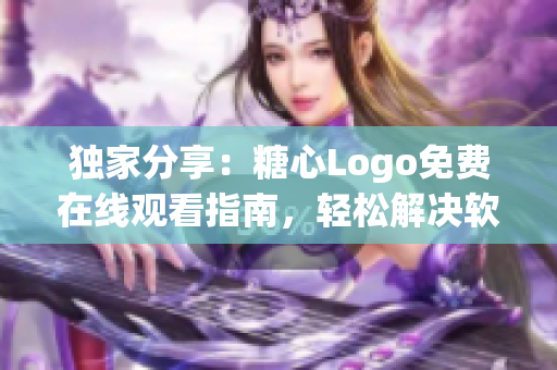 独家分享：糖心Logo免费在线观看指南，轻松解决软件无忧问题