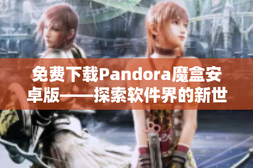 免费下载Pandora魔盒安卓版——探索软件界的新世界