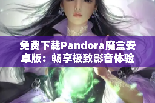 免费下载Pandora魔盒安卓版：畅享极致影音体验