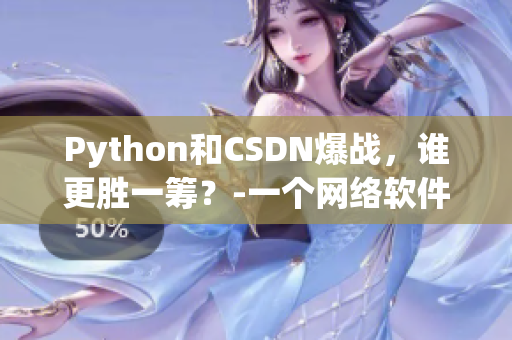 Python和CSDN爆战，谁更胜一筹？-一个网络软件编辑的观察