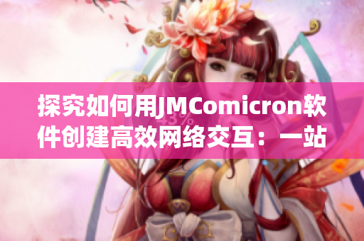 探究如何用JMComicron软件创建高效网络交互：一站式指南