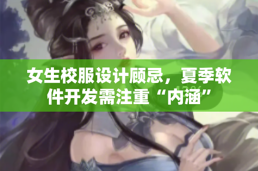 女生校服设计顾忌，夏季软件开发需注重“内涵”