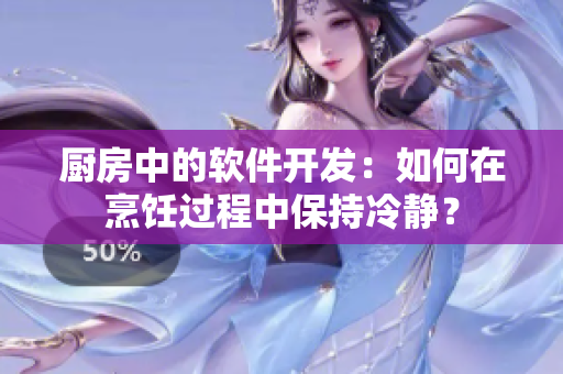 厨房中的软件开发：如何在烹饪过程中保持冷静？