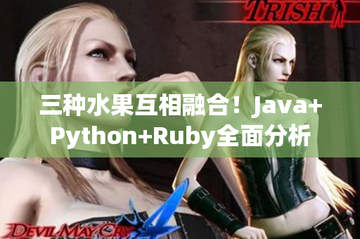 三种水果互相融合！Java+Python+Ruby全面分析