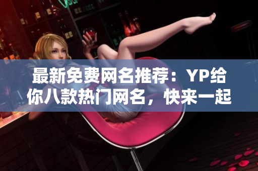 最新免费网名推荐：YP给你八款热门网名，快来一起选！