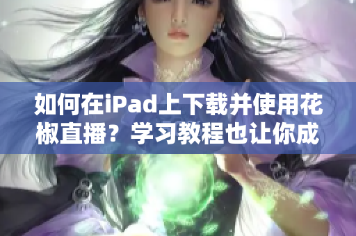 如何在iPad上下载并使用花椒直播？学习教程也让你成为直播达人！