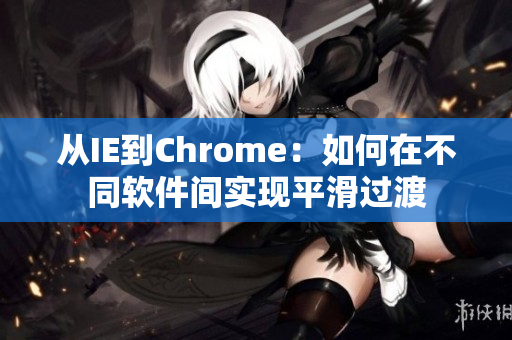 从IE到Chrome：如何在不同软件间实现平滑过渡