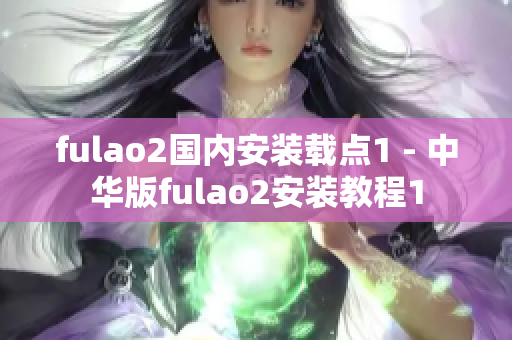 fulao2国内安装载点1 - 中华版fulao2安装教程1