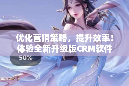 优化营销策略，提升效率！体验全新升级版CRM软件