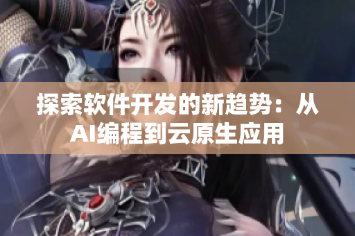 探索软件开发的新趋势：从AI编程到云原生应用