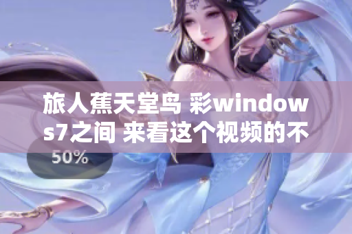 旅人蕉天堂鸟 彩windows7之间 来看这个视频的不同点!