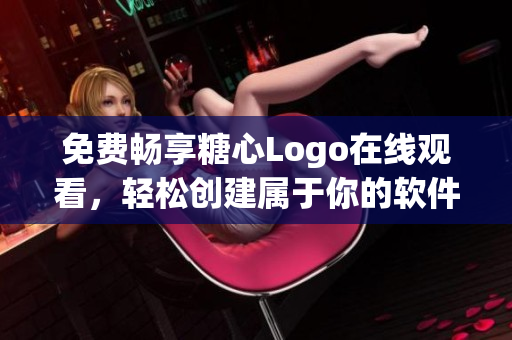 免费畅享糖心Logo在线观看，轻松创建属于你的软件标志