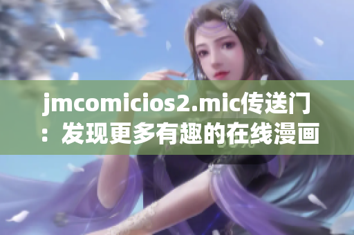 jmcomicios2.mic传送门：发现更多有趣的在线漫画！