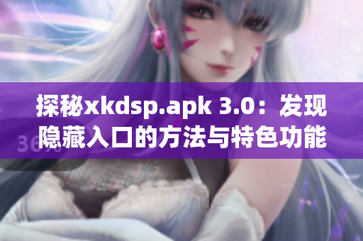 探秘xkdsp.apk 3.0：发现隐藏入口的方法与特色功能