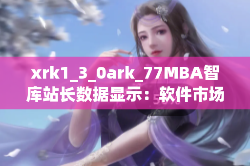 xrk1_3_0ark_77MBA智库站长数据显示：软件市场增长迅速