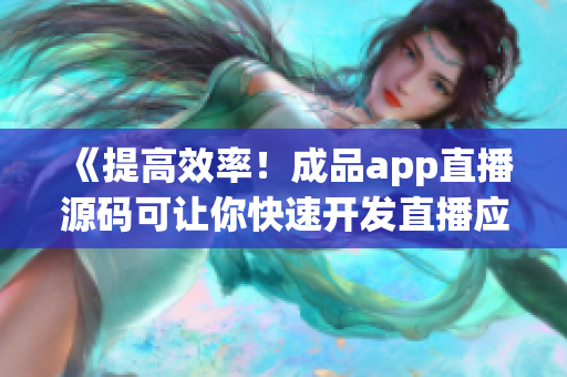 《提高效率！成品app直播源码可让你快速开发直播应用》