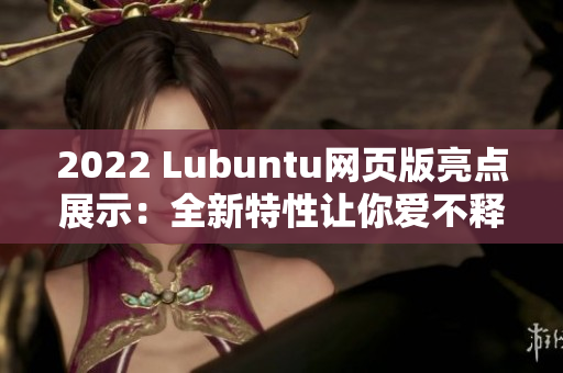 2022 Lubuntu网页版亮点展示：全新特性让你爱不释手