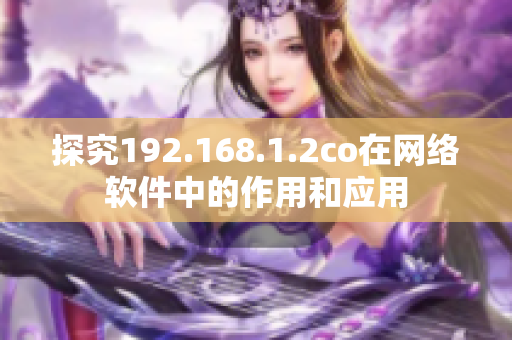 探究192.168.1.2co在网络软件中的作用和应用