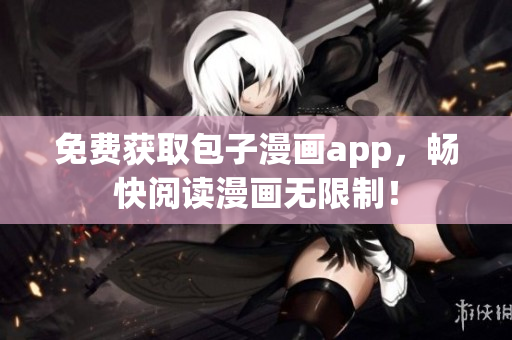 免费获取包子漫画app，畅快阅读漫画无限制！