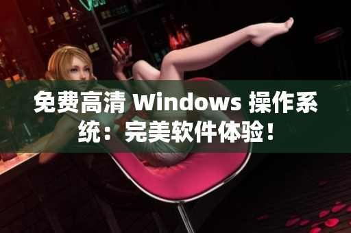 免费高清 Windows 操作系统：完美软件体验！