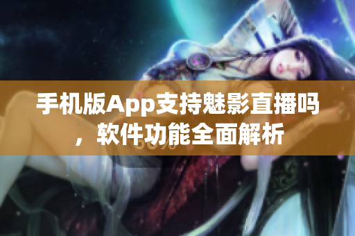 手机版App支持魅影直播吗，软件功能全面解析