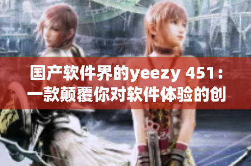 国产软件界的yeezy 451：一款颠覆你对软件体验的创新之作