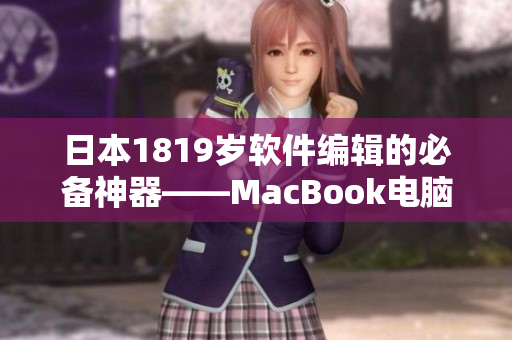 日本1819岁软件编辑的必备神器——MacBook电脑如何提升你的编辑工作效率？