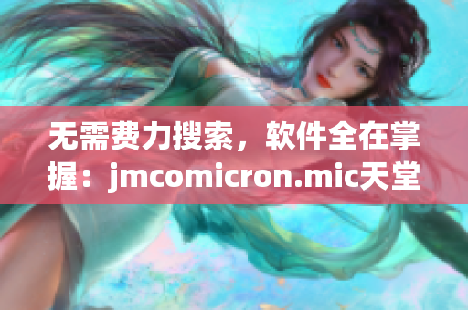 无需费力搜索，软件全在掌握：jmcomicron.mic天堂免费下载指南