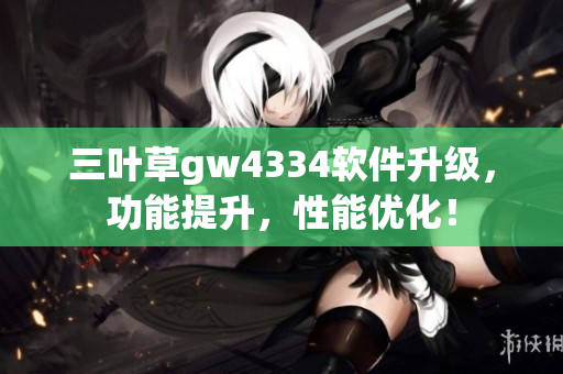 三叶草gw4334软件升级，功能提升，性能优化！