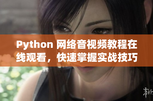 Python 网络音视频教程在线观看，快速掌握实战技巧