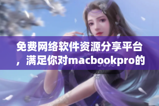 免费网络软件资源分享平台，满足你对macbookpro的所需！