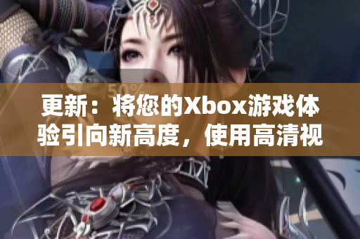 更新：将您的Xbox游戏体验引向新高度，使用高清视频线！