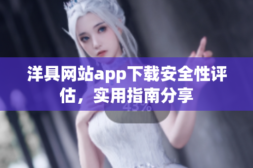 洋具网站app下载安全性评估，实用指南分享