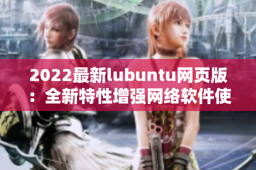 2022最新lubuntu网页版：全新特性增强网络软件使用体验