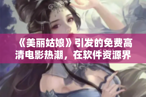 《美丽姑娘》引发的免费高清电影热潮，在软件资源界也掀起热议