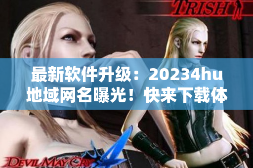 最新软件升级：20234hu地域网名曝光！快来下载体验吧！