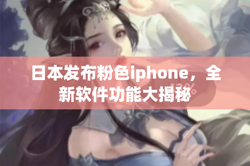 日本发布粉色iphone，全新软件功能大揭秘