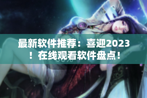 最新软件推荐：喜迎2023！在线观看软件盘点！