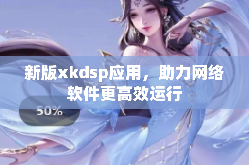 新版xkdsp应用，助力网络软件更高效运行